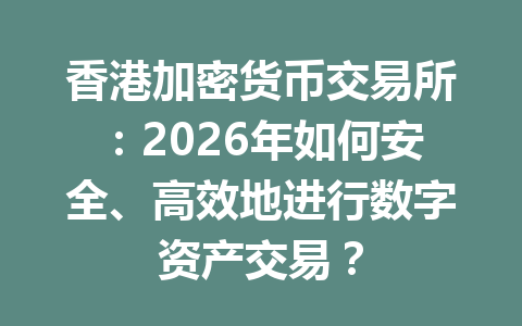 香港加密货币交易所：2026年如何安全、高效地进行数字资产交易？ 一