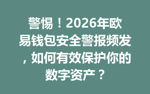 警惕!2026年欧易钱包安全警报频发,如何有效保护你的数字资产? 一