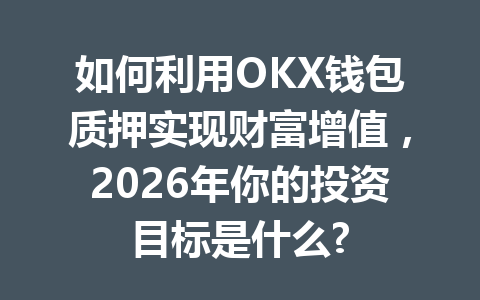 如何利用OKX钱包质押实现财富增值,2026年你的投资目标是什么? 一