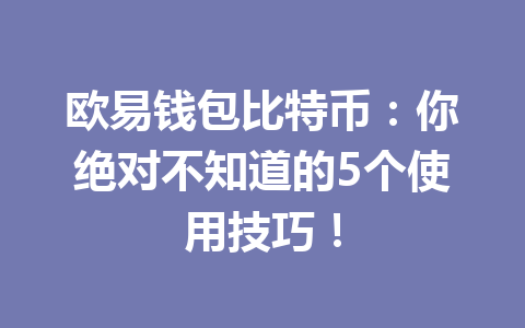 欧易钱包比特币：你绝对不知道的5个使用技巧！ 一