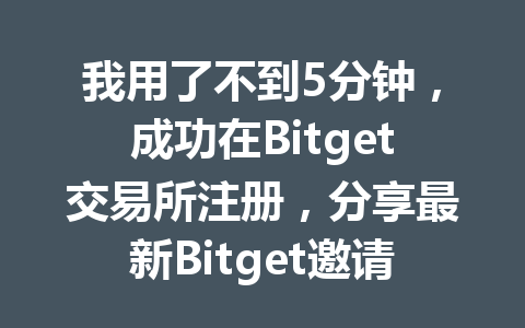我用了不到5分钟,成功在Bitget交易所注册,分享最新Bitget邀请码申请教程 一
