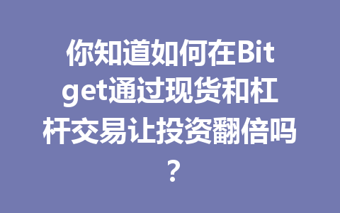 你知道如何在Bitget通过现货和杠杆交易让投资翻倍吗？ 一