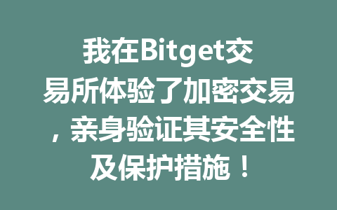 我在Bitget交易所体验了加密交易,亲身验证其安全性及保护措施! 一