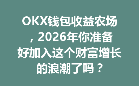 OKX钱包收益农场,2026年你准备好加入这个财富增长的浪潮了吗? 一