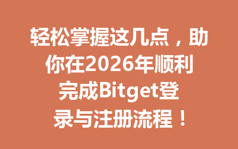 轻松掌握这几点,助你在2026年顺利完成Bitget登录与注册流程! 一