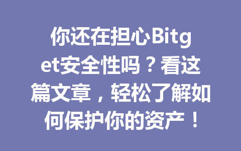 你还在担心Bitget安全性吗?看这篇文章,轻松了解如何保护你的资产! 一