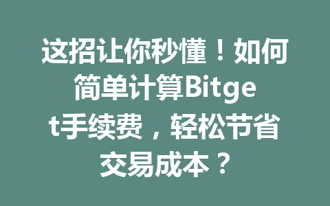 这招让你秒懂！如何简单计算Bitget手续费，轻松节省交易成本？ 一