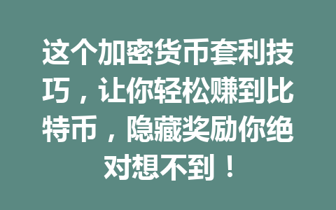 这个加密货币套利技巧，让你轻松赚到比特币，隐藏奖励你绝对想不到！ 一