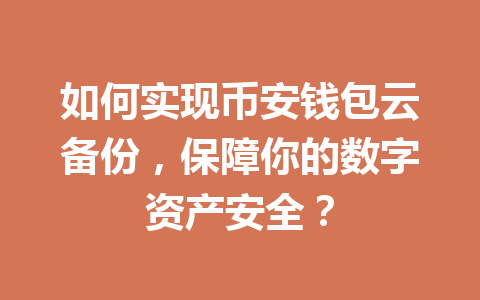 如何实现币安钱包云备份,保障你的数字资产安全? 一