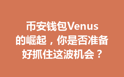 币安钱包Venus的崛起，你是否准备好抓住这波机会？ 一