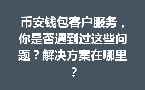 币安钱包客户服务,你是否遇到过这些问题?解决方案在哪里? 一