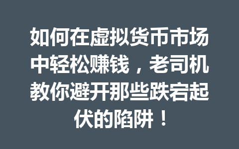 如何在虚拟货币市场中轻松赚钱，老司机教你避开那些跌宕起伏的陷阱！ 一