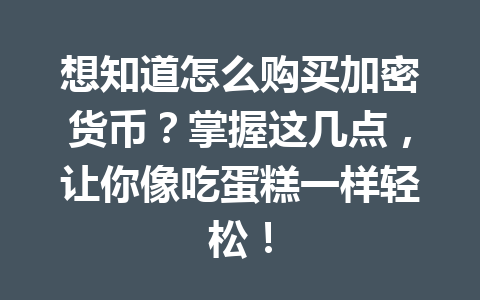 想知道怎么购买加密货币？掌握这几点，让你像吃蛋糕一样轻松！ 一