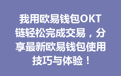 我用欧易钱包OKT链轻松完成交易,分享最新欧易钱包使用技巧与体验! 一
