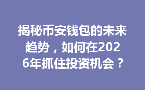 揭秘币安钱包的未来趋势,如何在2026年抓住投资机会? 一