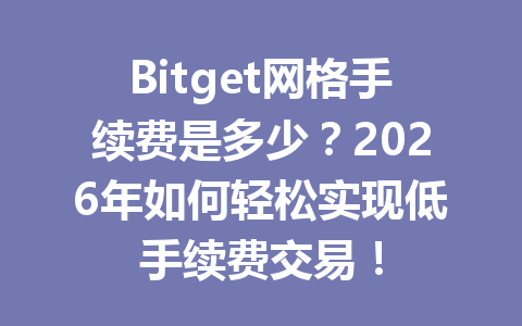 Bitget网格手续费是多少？2026年如何轻松实现低手续费交易！ 一