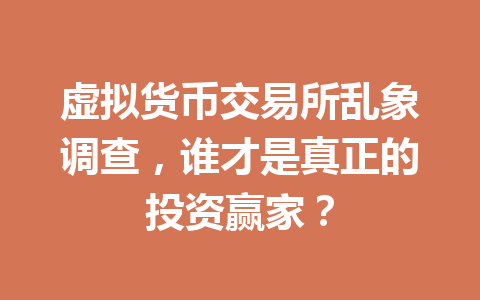 虚拟货币交易所乱象调查,谁才是真正的投资赢家? 一