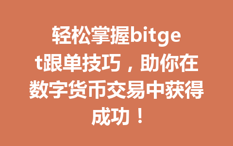 轻松掌握bitget跟单技巧,助你在数字货币交易中获得成功! 一