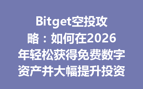 Bitget空投攻略:如何在2026年轻松获得免费数字资产并大幅提升投资回报 一