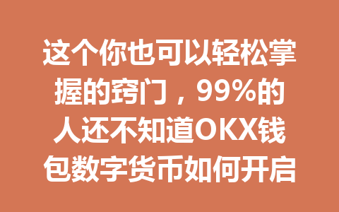 这个你也可以轻松掌握的窍门，99%的人还不知道OKX钱包数字货币如何开启收益新机会； 一