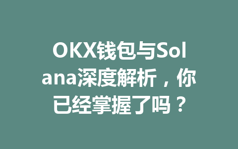 OKX钱包与Solana深度解析,你已经掌握了吗? 一