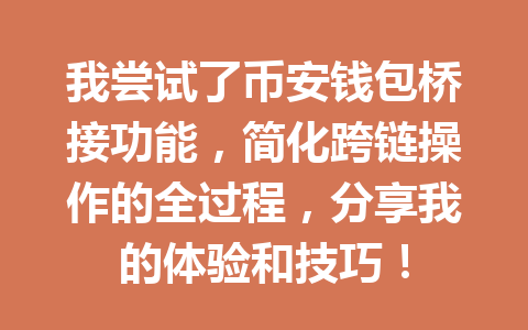 我尝试了币安钱包桥接功能,简化跨链操作的全过程,分享我的体验和技巧! 一