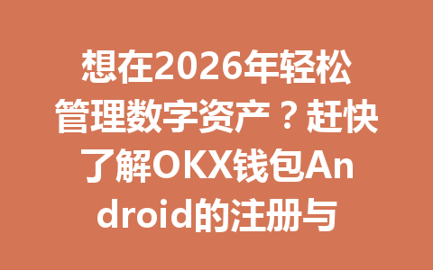 想在2026年轻松管理数字资产?赶快了解OKX钱包Android的注册与使用技巧吧! 一