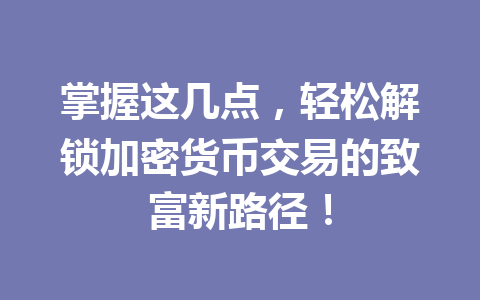 掌握这几点,轻松解锁加密货币交易的致富新路径! 一