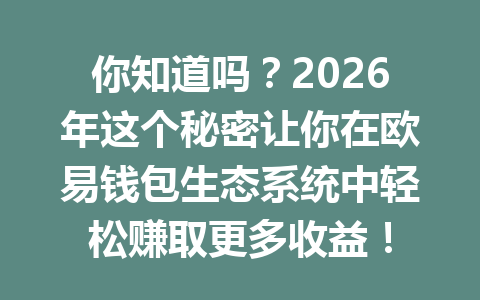 你知道吗？2026年这个秘密让你在欧易钱包生态系统中轻松赚取更多收益！ 一