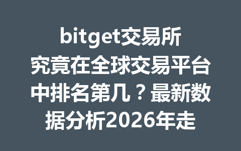 bitget交易所究竟在全球交易平台中排名第几?最新数据分析2026年走势 一