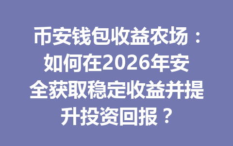 币安钱包收益农场：如何在2026年安全获取稳定收益并提升投资回报？ 一