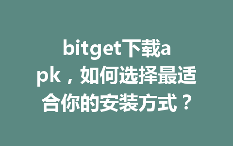 bitget下载apk，如何选择最适合你的安装方式？ 一
