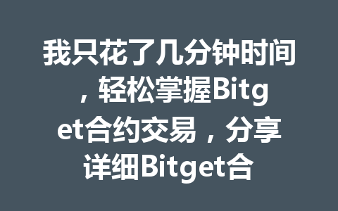 我只花了几分钟时间，轻松掌握Bitget合约交易，分享详细Bitget合约教程！ 一