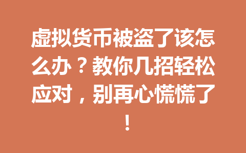 虚拟货币被盗了该怎么办?教你几招轻松应对,别再心慌慌了! 一