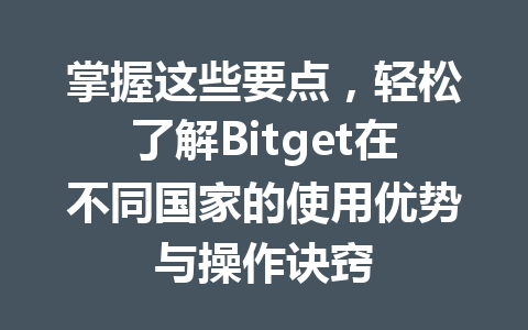掌握这些要点,轻松了解Bitget在不同国家的使用优势与操作诀窍 一