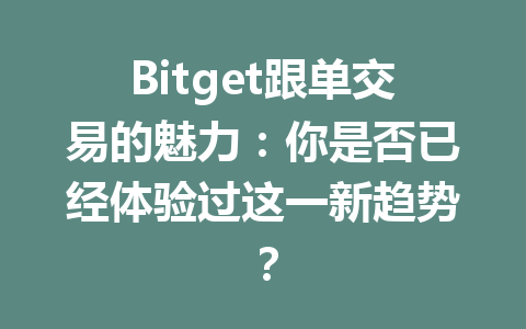 Bitget跟单交易的魅力:你是否已经体验过这一新趋势? 一