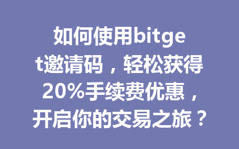 如何使用bitget邀请码,轻松获得20%手续费优惠,开启你的交易之旅? 一