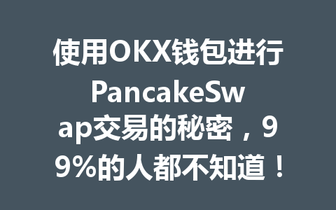 使用OKX钱包进行PancakeSwap交易的秘密，99%的人都不知道！ 一