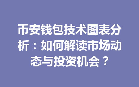 币安钱包技术图表分析:如何解读市场动态与投资机会? 一