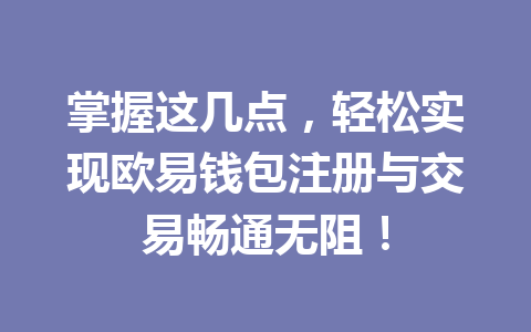 掌握这几点,轻松实现欧易钱包注册与交易畅通无阻! 一