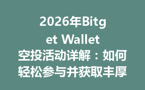 2026年Bitget Wallet空投活动详解:如何轻松参与并获取丰厚奖励 一
