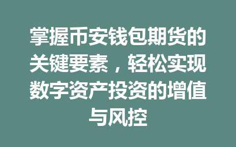掌握币安钱包期货的关键要素，轻松实现数字资产投资的增值与风控 一
