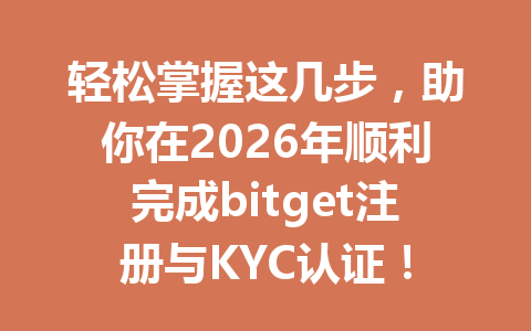 轻松掌握这几步,助你在2026年顺利完成bitget注册与KYC认证! 一