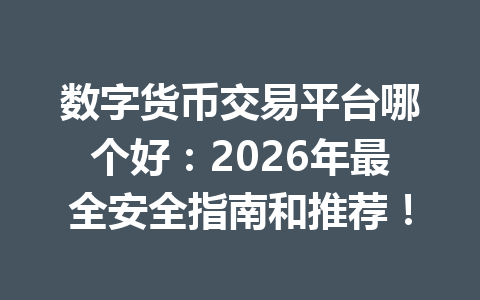 数字货币交易平台哪个好:2026年最全安全指南和推荐! 一