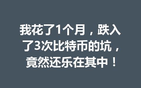 我花了1个月，跌入了3次比特币的坑，竟然还乐在其中！ 一
