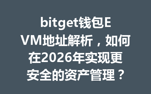 bitget钱包EVM地址解析，如何在2026年实现更安全的资产管理？ 一