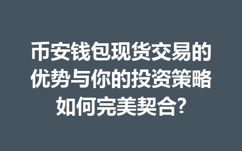 币安钱包现货交易的优势与你的投资策略如何完美契合? 一