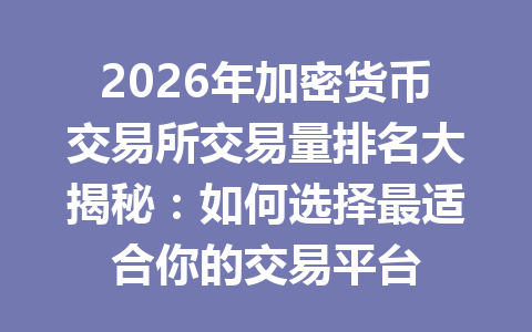 2026年加密货币交易所交易量排名大揭秘:如何选择最适合你的交易平台 一
