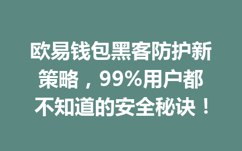 欧易钱包黑客防护新策略,99%用户都不知道的安全秘诀! 一