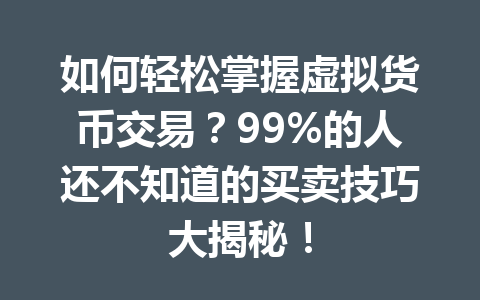 如何轻松掌握虚拟货币交易?99%的人还不知道的买卖技巧大揭秘! 一